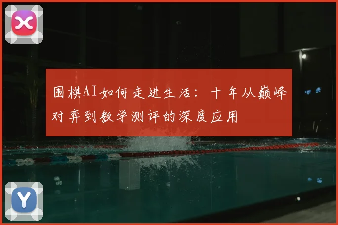 围棋AI如何走进生活：十年从巅峰对弈到教学测评的深度应用