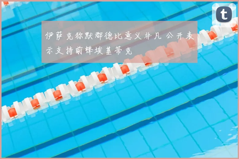 伊萨克称默郡德比意义非凡 公开表示支持前锋埃基蒂克
