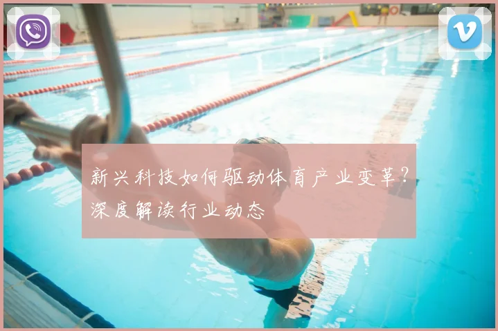 新兴科技如何驱动体育产业变革？深度解读行业动态
