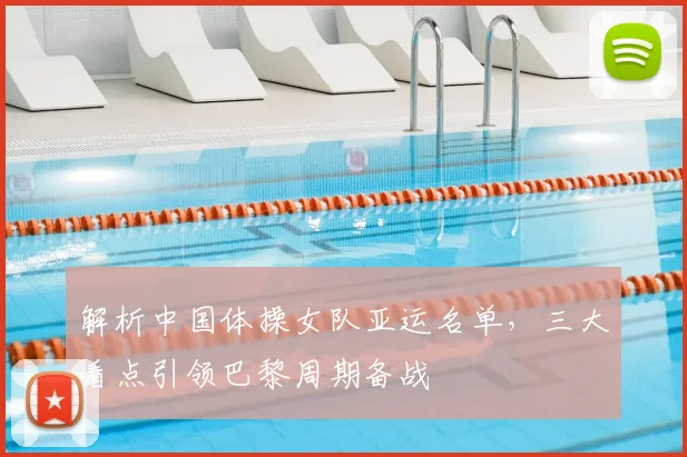 解析中国体操女队亚运名单,三大看点引领巴黎周期备战