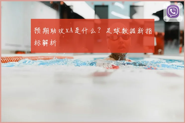 预期助攻xA是什么？足球数据新指标解析