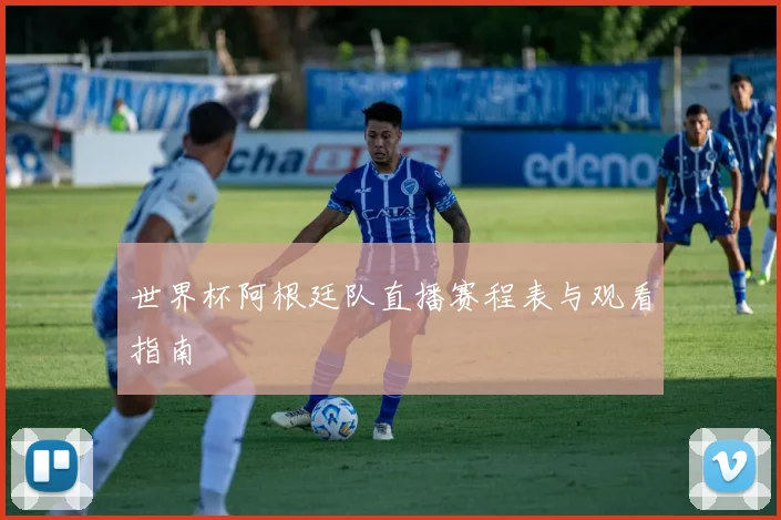 世界杯阿根廷队直播赛程表与观看指南