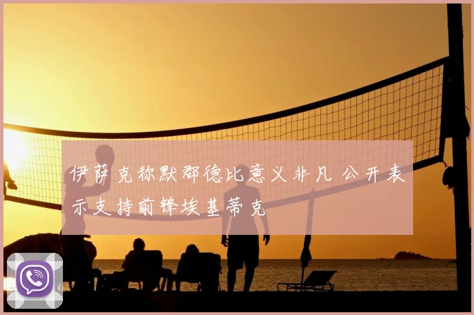 伊萨克称默郡德比意义非凡 公开表示支持前锋埃基蒂克