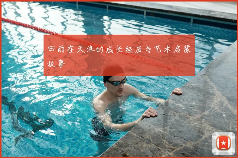 田雨在天津的成长经历与艺术启蒙故事