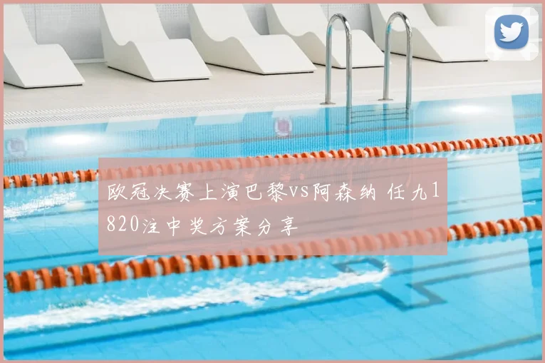 欧冠决赛上演巴黎vs阿森纳 任九1820注中奖方案分享