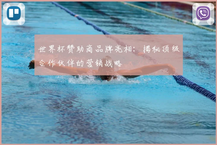 世界杯赞助商品牌亮相:揭秘顶级合作伙伴的营销战略