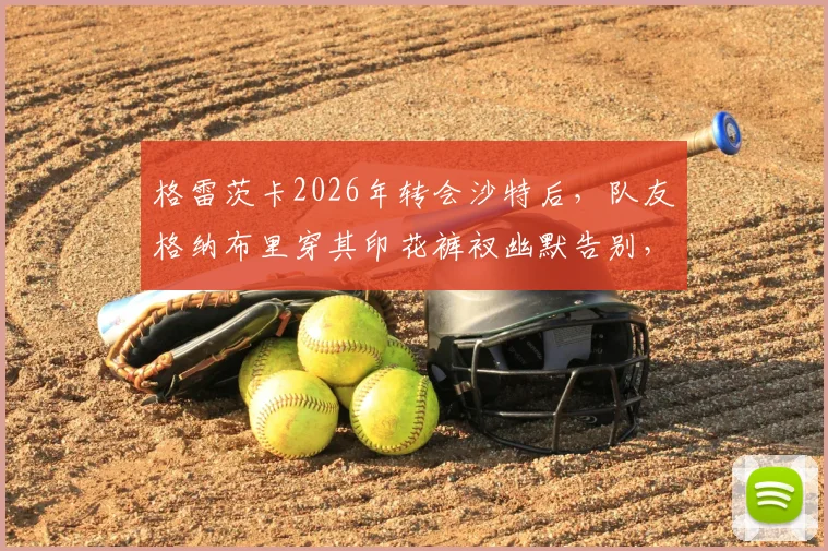 格雷茨卡2026年转会沙特后，队友格纳布里穿其印花裤衩幽默告别，揭秘拜仁球星私下真实关系与足坛经典搞笑瞬间