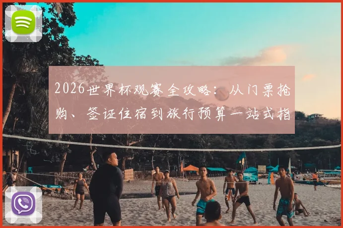 2026世界杯观赛全攻略:从门票抢购、签证住宿到旅行预算一站式指南