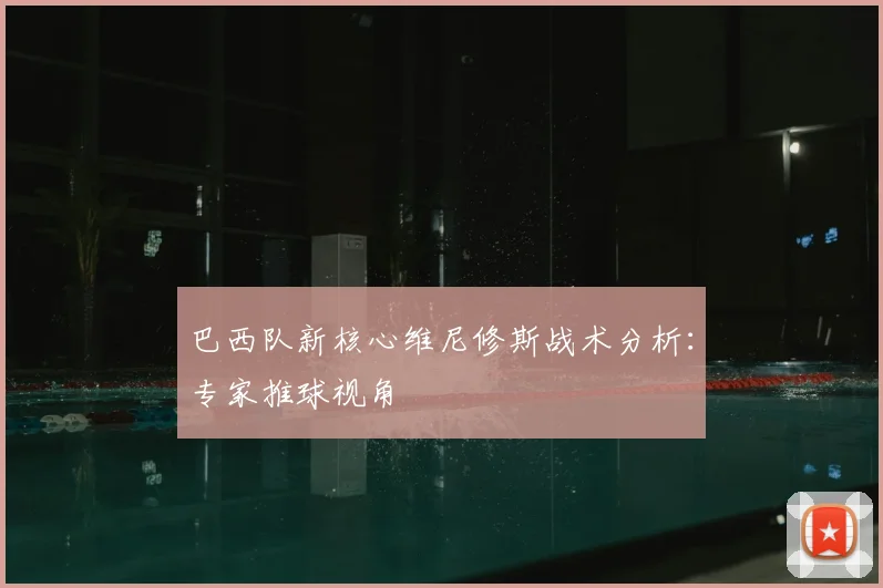 巴西队新核心维尼修斯战术分析：专家推球视角