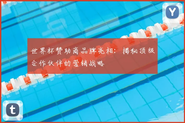 世界杯赞助商品牌亮相:揭秘顶级合作伙伴的营销战略